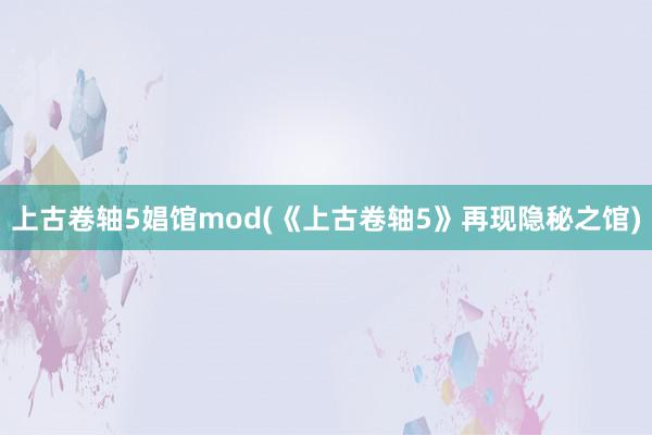 上古卷轴5娼馆mod(《上古卷轴5》再现隐秘之馆)