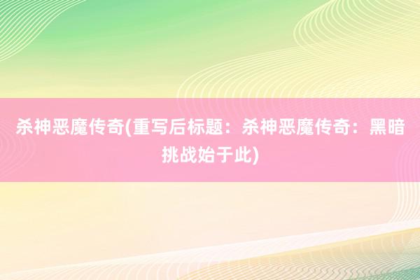 杀神恶魔传奇(重写后标题：杀神恶魔传奇：黑暗挑战始于此)